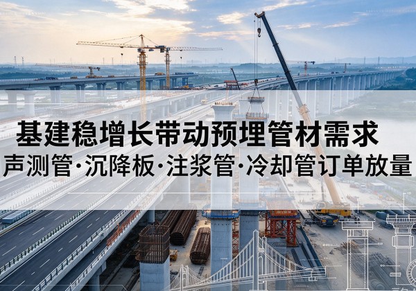 宿州基建稳增长带动预埋监测管材需求，声测管、沉降板、注浆管订单持续放量